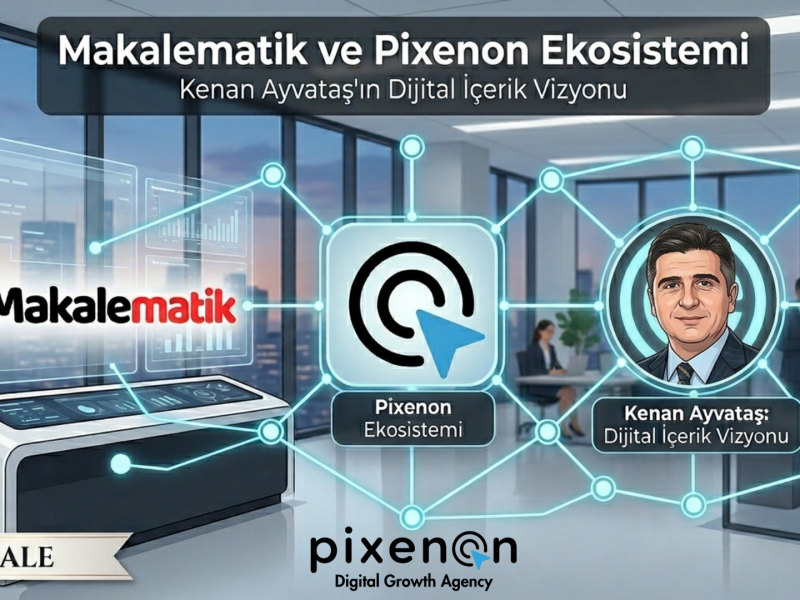Makalematik ve Pixenon Ekosistemi, Kenan Ayvataş’ın Dijital İçerik Vizyonu